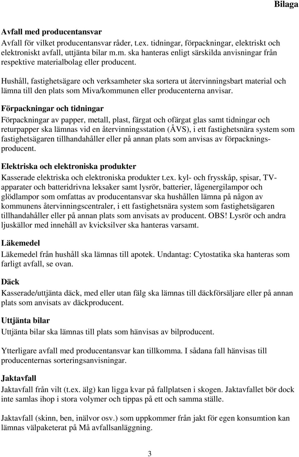 Förpackningar och tidningar Förpackningar av papper, metall, plast, färgat och ofärgat glas samt tidningar och returpapper ska lämnas vid en återvinningsstation (ÅVS), i ett fastighetsnära system som