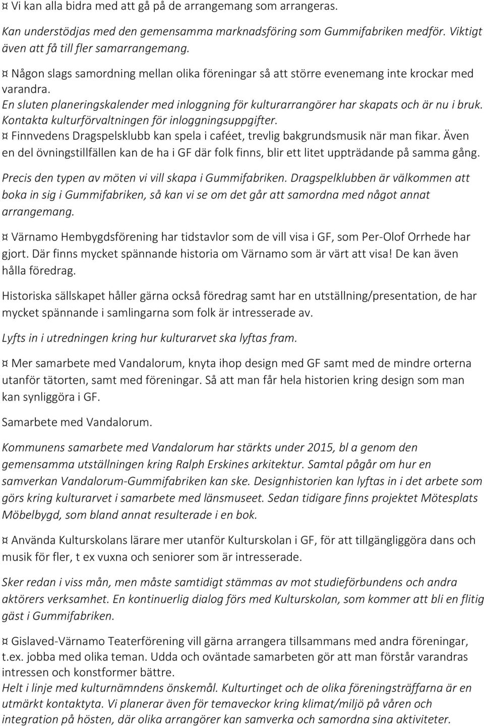 Kontakta kulturförvaltningen för inloggningsuppgifter. Finnvedens Dragspelsklubb kan spela i caféet, trevlig bakgrundsmusik när man fikar.