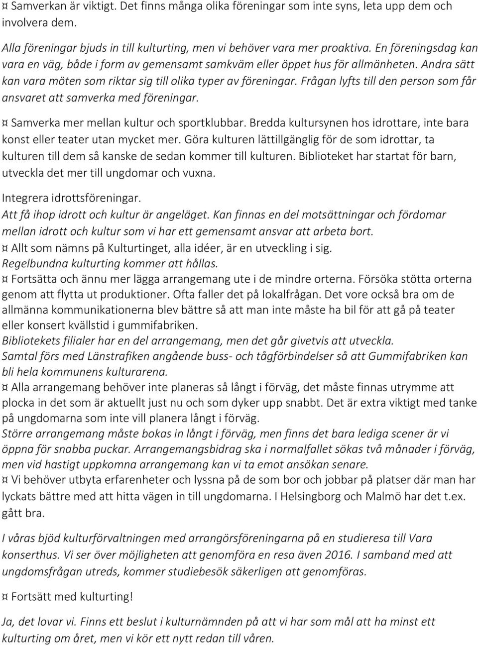 Frågan lyfts till den person som får ansvaret att samverka med föreningar. Samverka mer mellan kultur och sportklubbar. Bredda kultursynen hos idrottare, inte bara konst eller teater utan mycket mer.