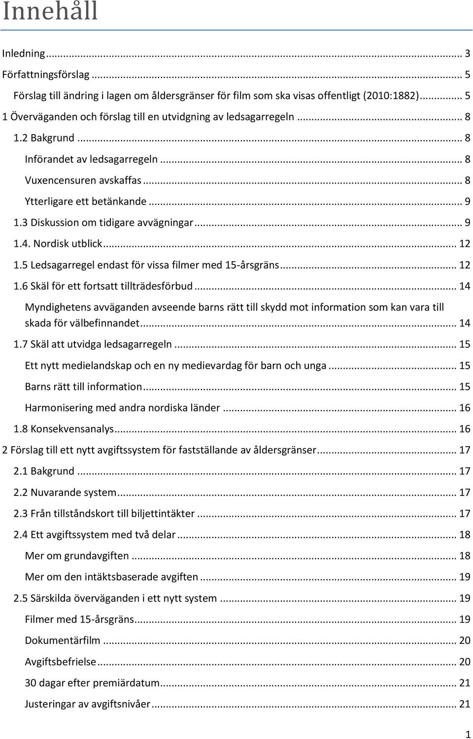 3 Diskussion om tidigare avvägningar... 9 1.4. Nordisk utblick... 12 1.5 Ledsagarregel endast för vissa filmer med 15-årsgräns... 12 1.6 Skäl för ett fortsatt tillträdesförbud.