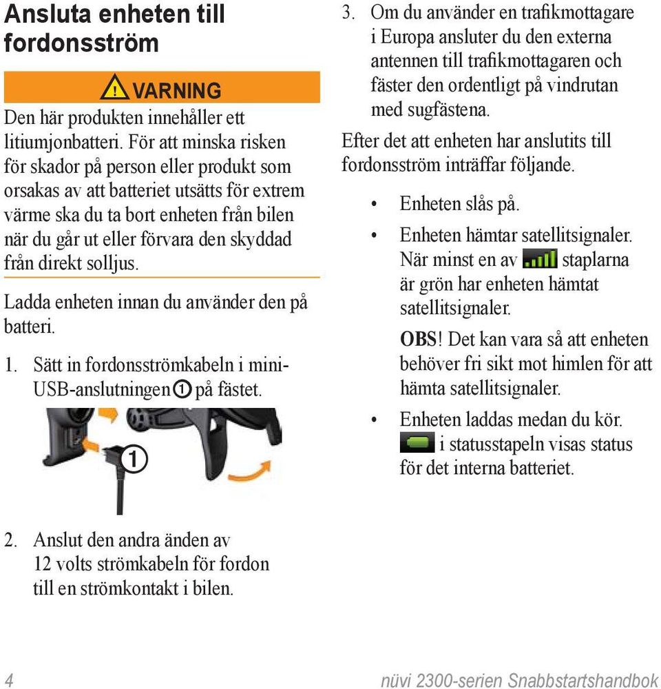 solljus. Ladda enheten innan du använder den på batteri. 1. Sätt in fordonsströmkabeln i mini- USB-anslutningen på fästet. 3.