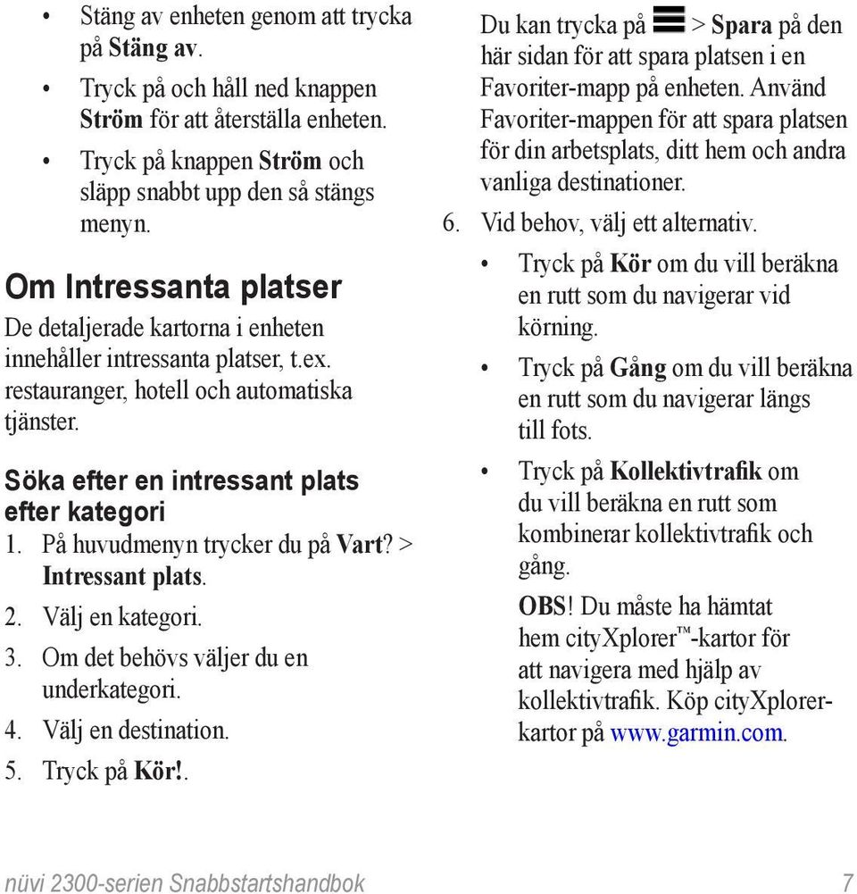 På huvudmenyn trycker du på Vart? > Intressant plats. 2. Välj en kategori. 3. Om det behövs väljer du en underkategori. 4. Välj en destination. 5. Tryck på Kör!