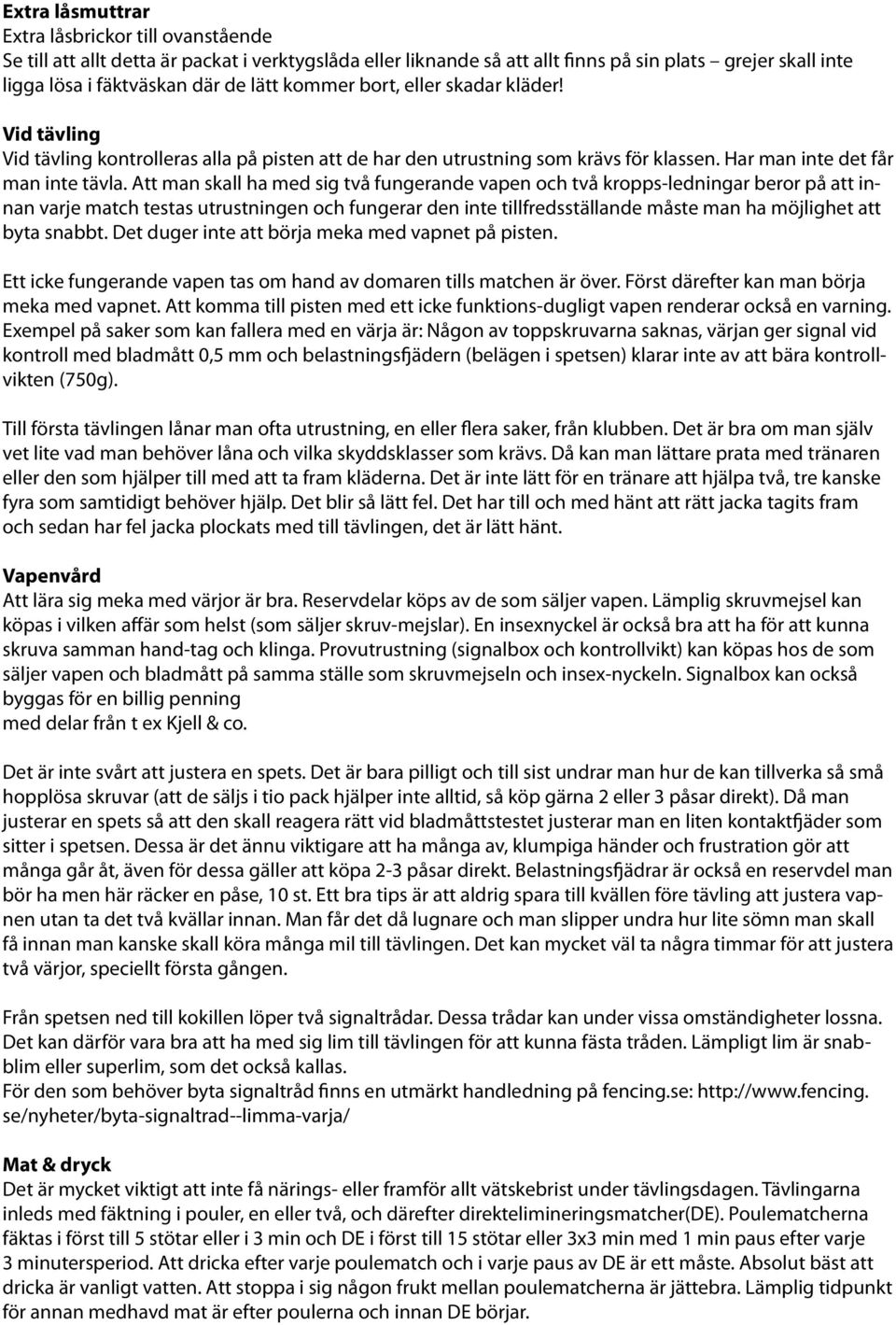 Att man skall ha med sig två fungerande vapen och två kropps-ledningar beror på att innan varje match testas utrustningen och fungerar den inte tillfredsställande måste man ha möjlighet att byta