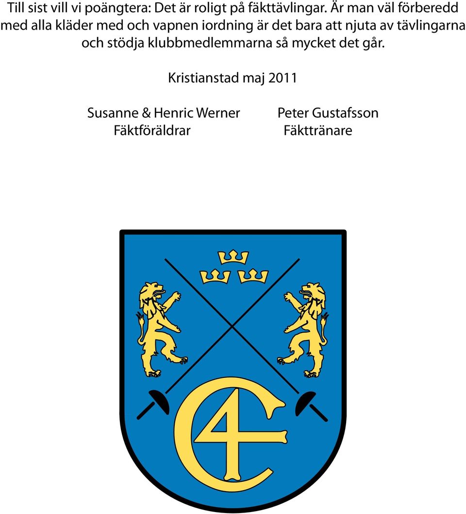 att njuta av tävlingarna och stödja klubbmedlemmarna så mycket det går.