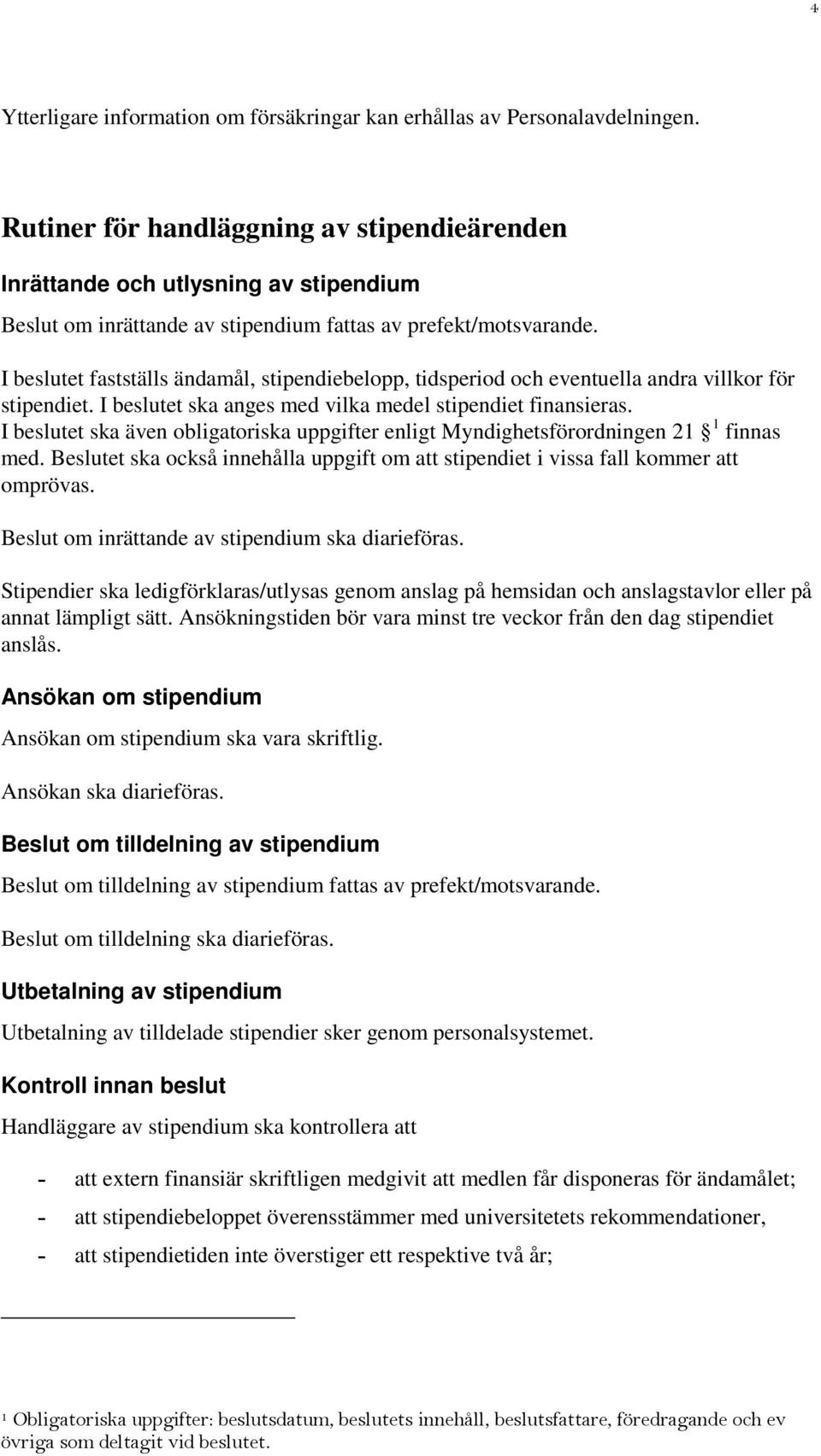 I beslutet fastställs ändamål, stipendiebelopp, tidsperiod och eventuella andra villkor för stipendiet. I beslutet ska anges med vilka medel stipendiet finansieras.