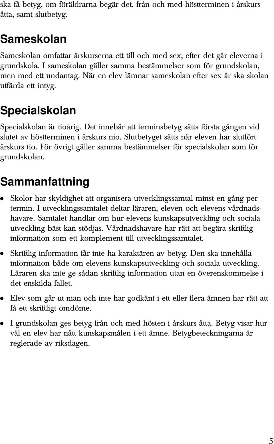 Det innebär att terminsbetyg sätts första gången vid slutet av höstterminen i årskurs nio. Slutbetyget sätts när eleven har slutfört årskurs tio.