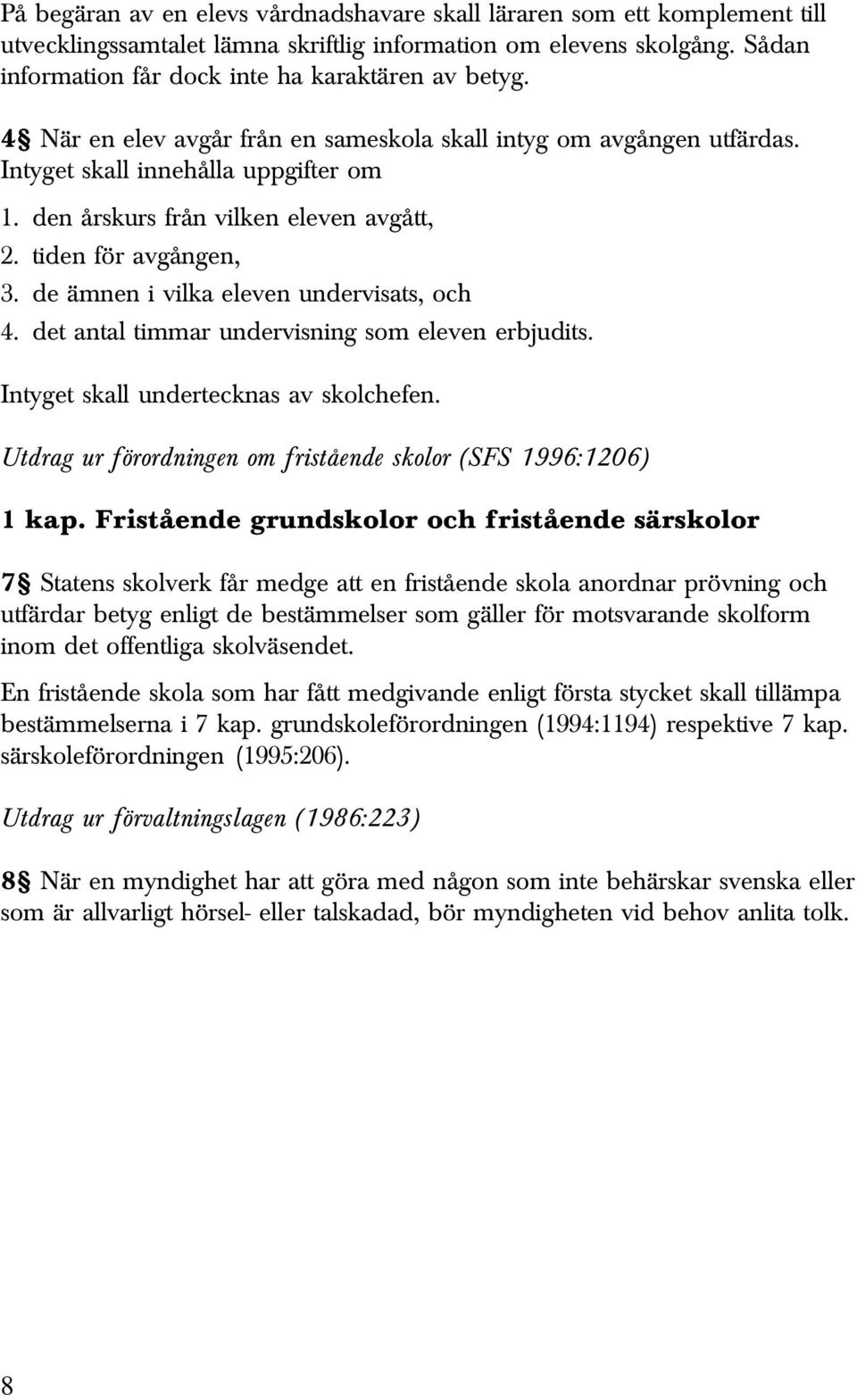 de ämnen i vilka eleven undervisats, och 4. det antal timmar undervisning som eleven erbjudits. Intyget skall undertecknas av skolchefen.