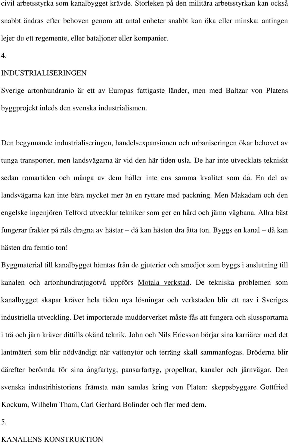INDUSTRIALISERINGEN Sverige artonhundranio är ett av Europas fattigaste länder, men med Baltzar von Platens byggprojekt inleds den svenska industrialismen.