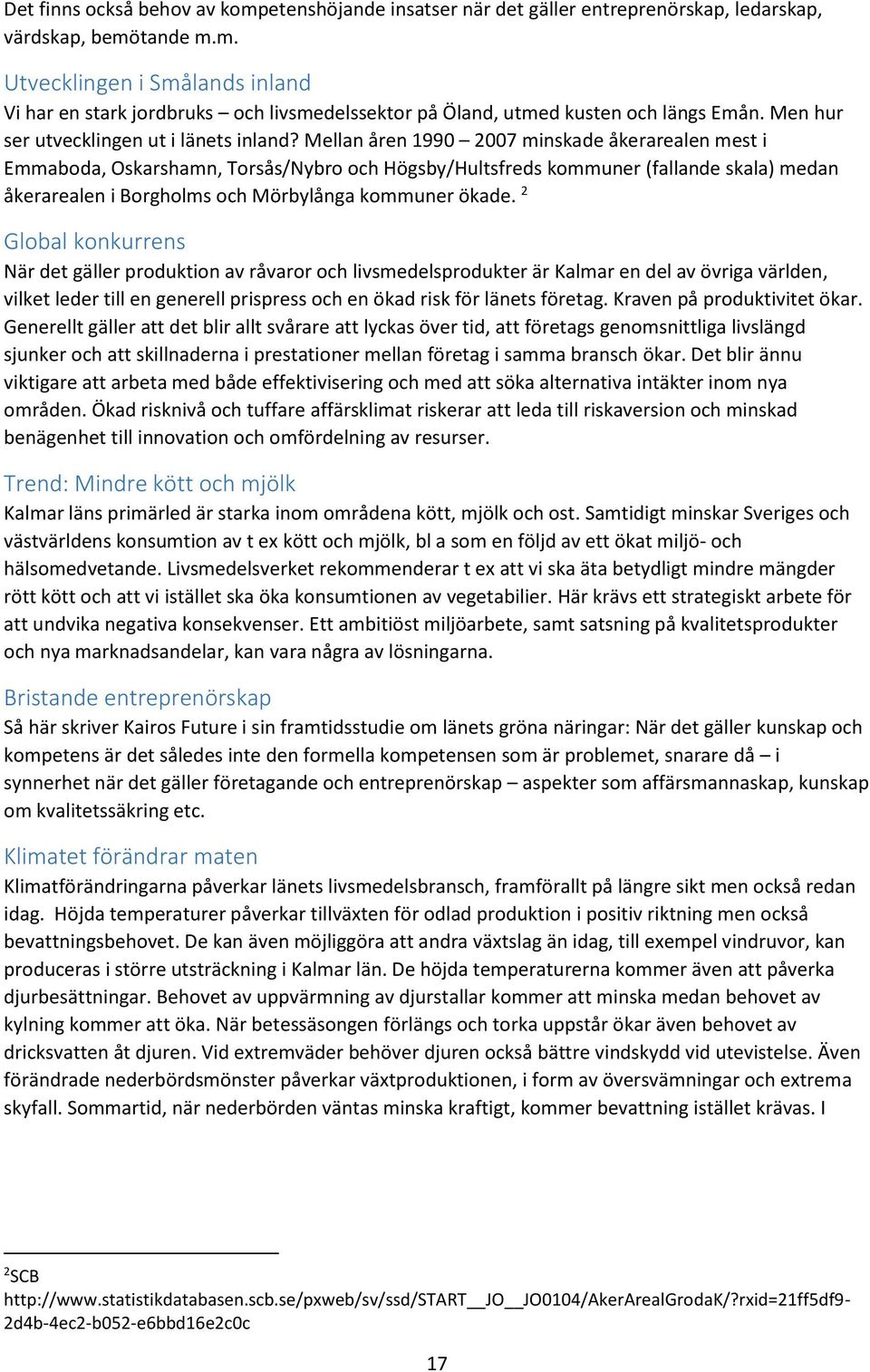 Mellan åren 1990 2007 minskade åkerarealen mest i Emmaboda, Oskarshamn, Torsås/Nybro och Högsby/Hultsfreds kommuner (fallande skala) medan åkerarealen i Borgholms och Mörbylånga kommuner ökade.