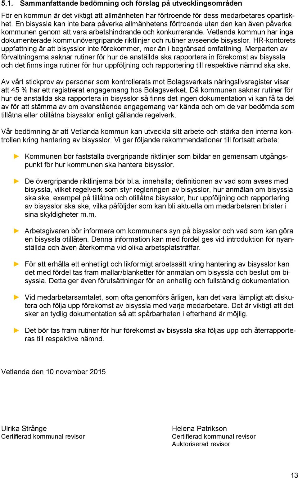 Vetlanda kommun har inga dokumenterade kommunövergripande riktlinjer och rutiner avseende bisysslor. HR-kontorets uppfattning är att bisysslor inte förekommer, mer än i begränsad omfattning.