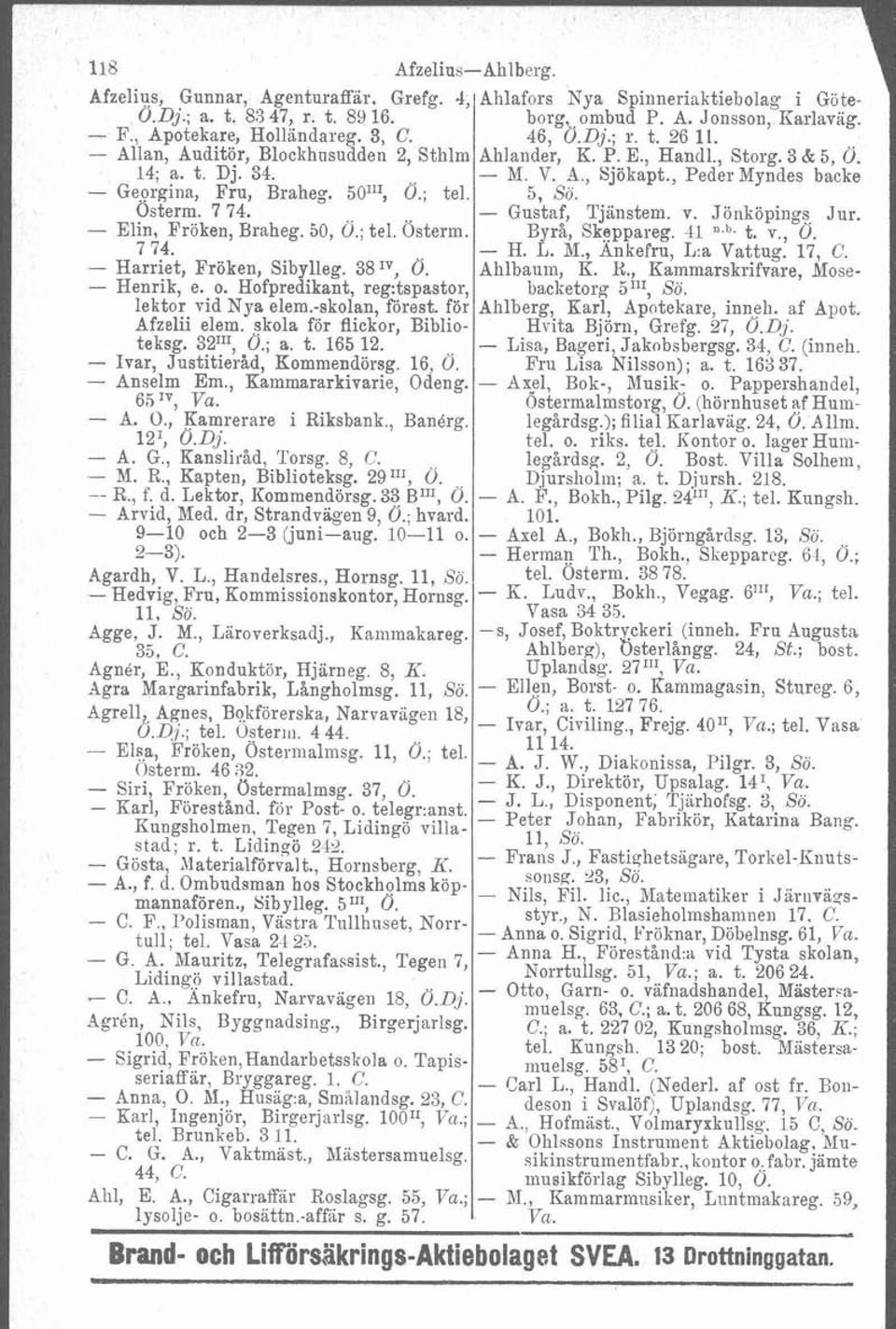 , Peder Myndes backe - Georgina, Fru, Braheg. 50111, Ö.; tel. 5, Sö. Osterm. 7 74. - Gustaf, Tjanstem. v. Jönköping% Jur. - Elin, Fröken, Braheg. 50, Ö.; tel. Osterm. Byrå, Skeppareg. 41 n.b. t. v., O.