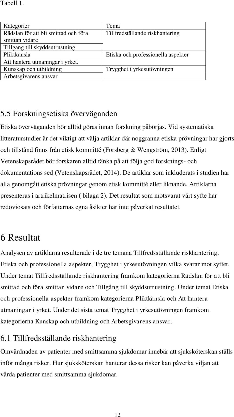 5 Forskningsetiska överväganden Etiska överväganden bör alltid göras innan forskning påbörjas.