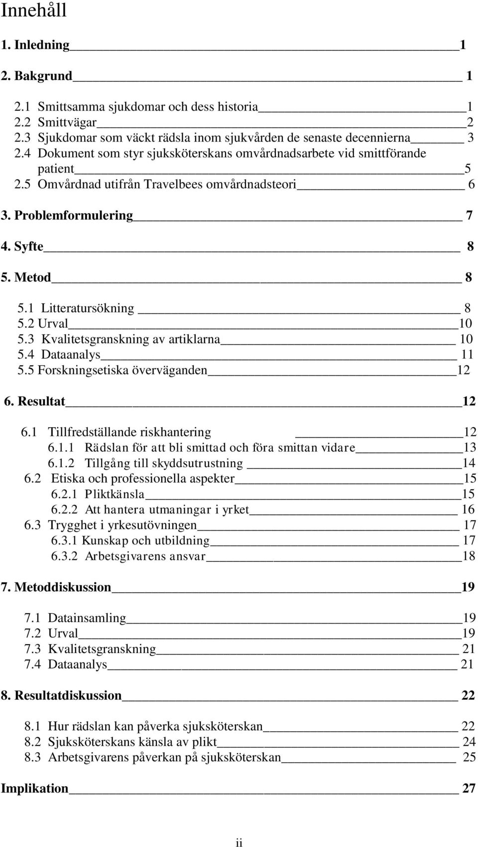 1 Litteratursökning 8 5.2 Urval 10 5.3 Kvalitetsgranskning av artiklarna 10 5.4 Dataanalys 11 5.5 Forskningsetiska överväganden 12 6. Resultat 12 6.1 Tillfredställande riskhantering 12 6.1.1 Rädslan för att bli smittad och föra smittan vidare 13 6.