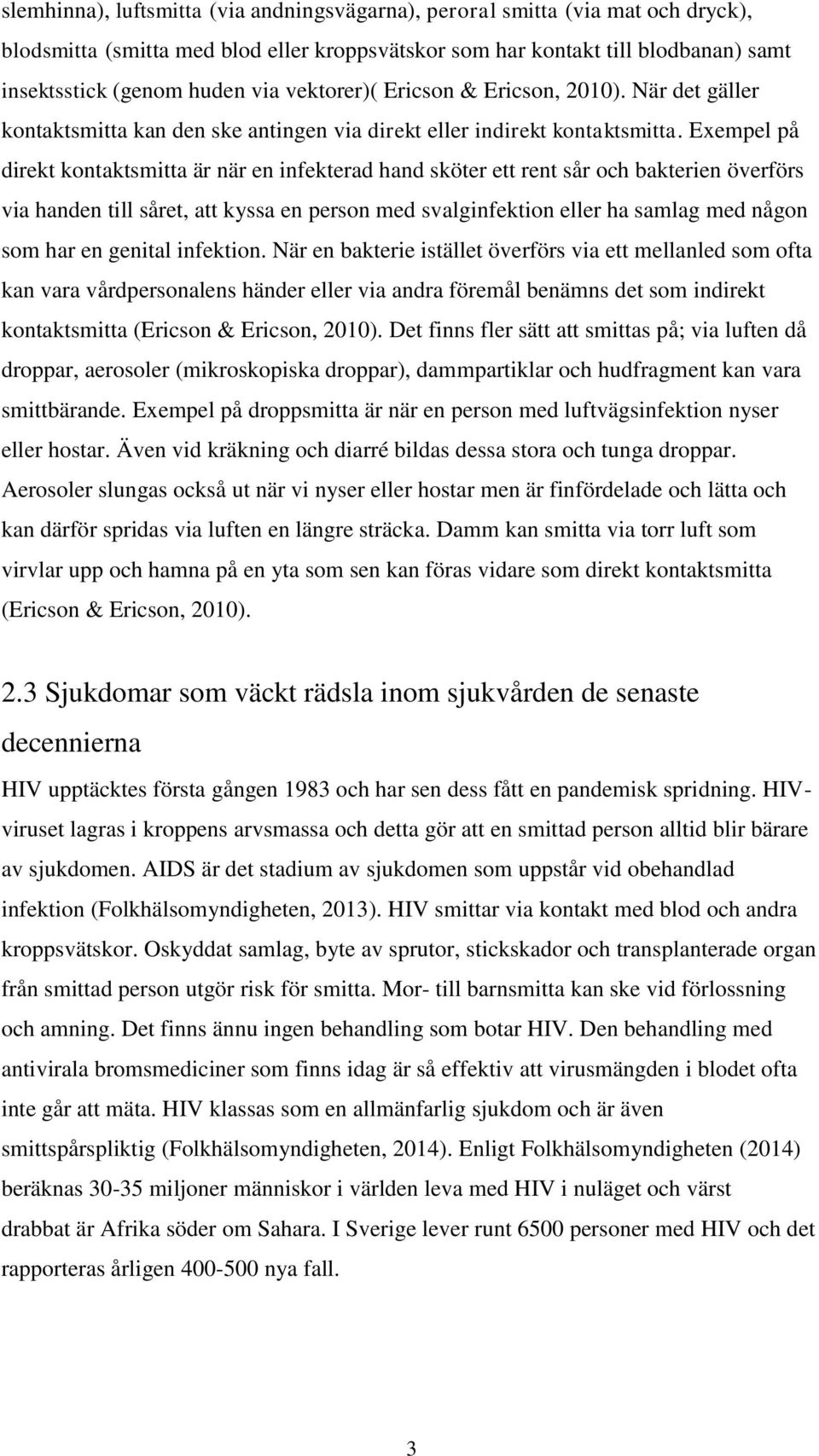 Exempel på direkt kontaktsmitta är när en infekterad hand sköter ett rent sår och bakterien överförs via handen till såret, att kyssa en person med svalginfektion eller ha samlag med någon som har en