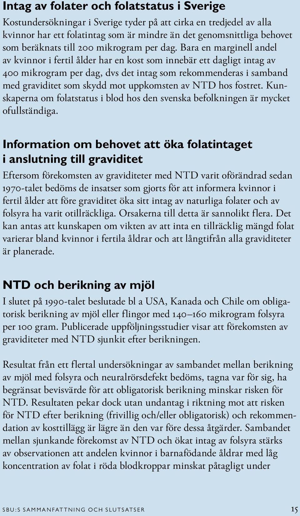Bara en marginell andel av kvinnor i fertil ålder har en kost som innebär ett dagligt intag av 400 mikrogram per dag, dvs det intag som rekommenderas i samband med graviditet som skydd mot uppkomsten