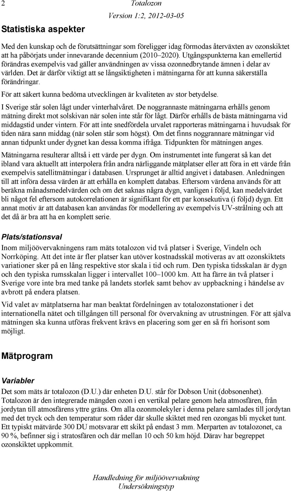 Det är därför viktigt att se långsiktigheten i mätningarna för att kunna säkerställa förändringar. För att säkert kunna bedöma utvecklingen är kvaliteten av stor betydelse.