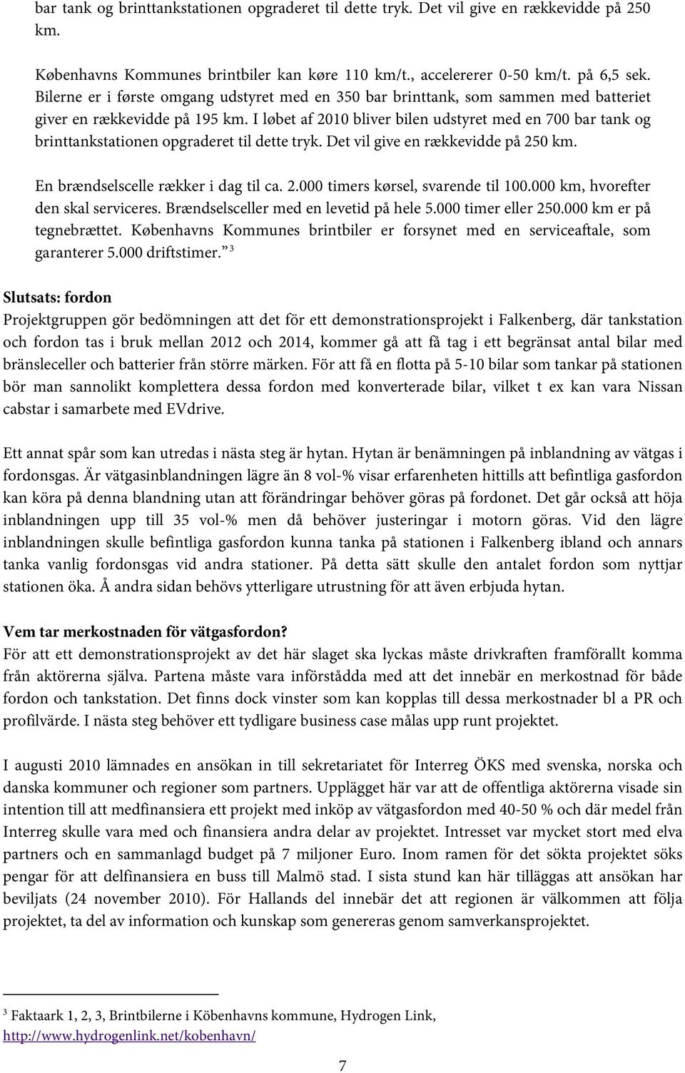 I løbet af 2010 bliver bilen udstyret med en 700 bar tank og brinttankstationen opgraderet til dette tryk. Det vil give en rækkevidde på 250 km. En brændselscelle rækker i dag til ca. 2.000 timers kørsel, svarende til 100.