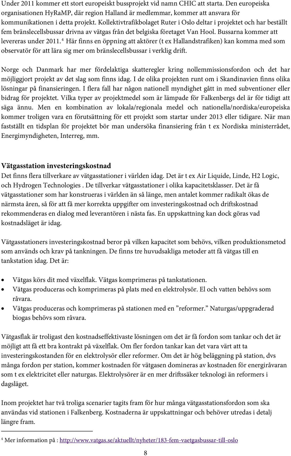 Kollektivtrafikbolaget Ruter i Oslo deltar i projektet och har beställt fem bränslecellsbussar drivna av vätgas från det belgiska företaget Van Hool. Bussarna kommer att levereras under 2011.