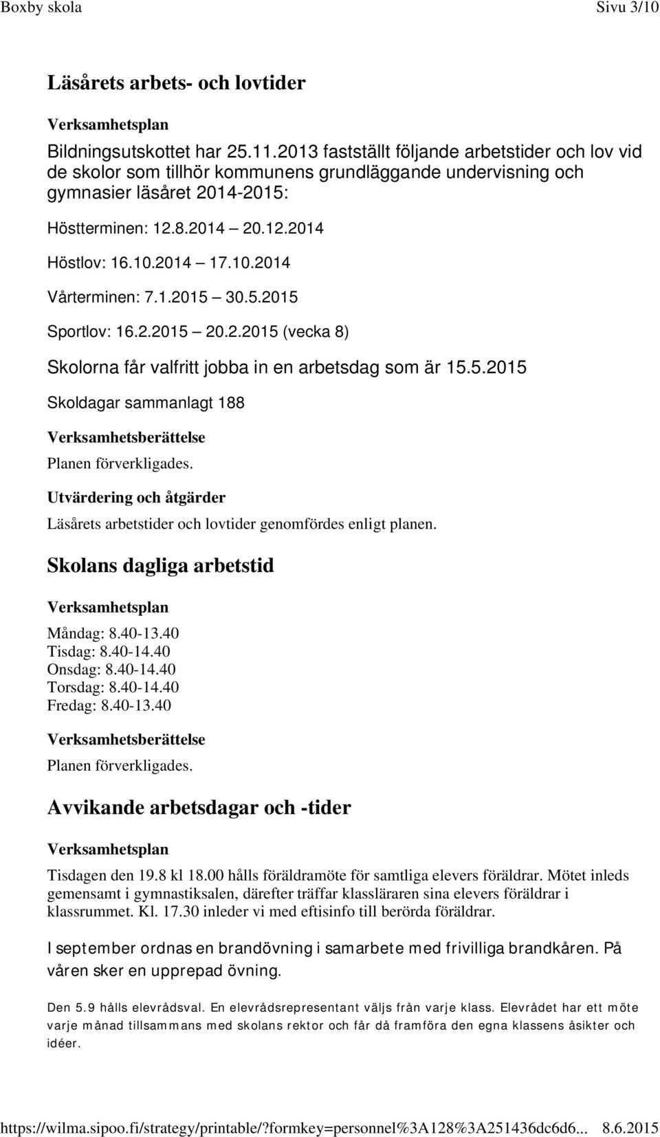 10.2014 Vårterminen: 7.1.2015 30.5.2015 Sportlov: 16.2.2015 20.2.2015 (vecka 8) Skolorna får valfritt jobba in en arbetsdag som är 15.5.2015 Skoldagar sammanlagt 188 Utvärdering och åtgärder Läsårets arbetstider och lovtider genomfördes enligt planen.