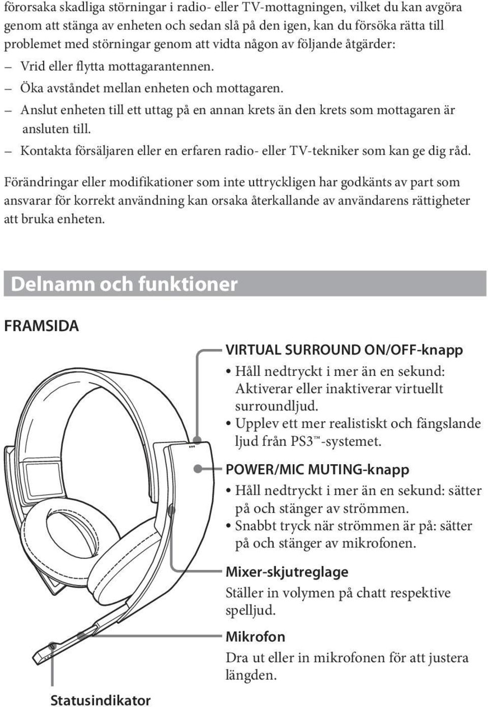 Anslut enheten till ett uttag på en annan krets än den krets som mottagaren är ansluten till. Kontakta försäljaren eller en erfaren radio- eller TV-tekniker som kan ge dig råd.