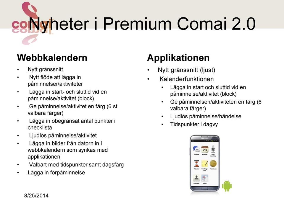 påminnelse/aktivitet en färg (6 st valbara färger) Lägga in obegränsat antal punkter i checklista Ljudlös påminnelse/aktivitet Lägga in bilder från datorn in i