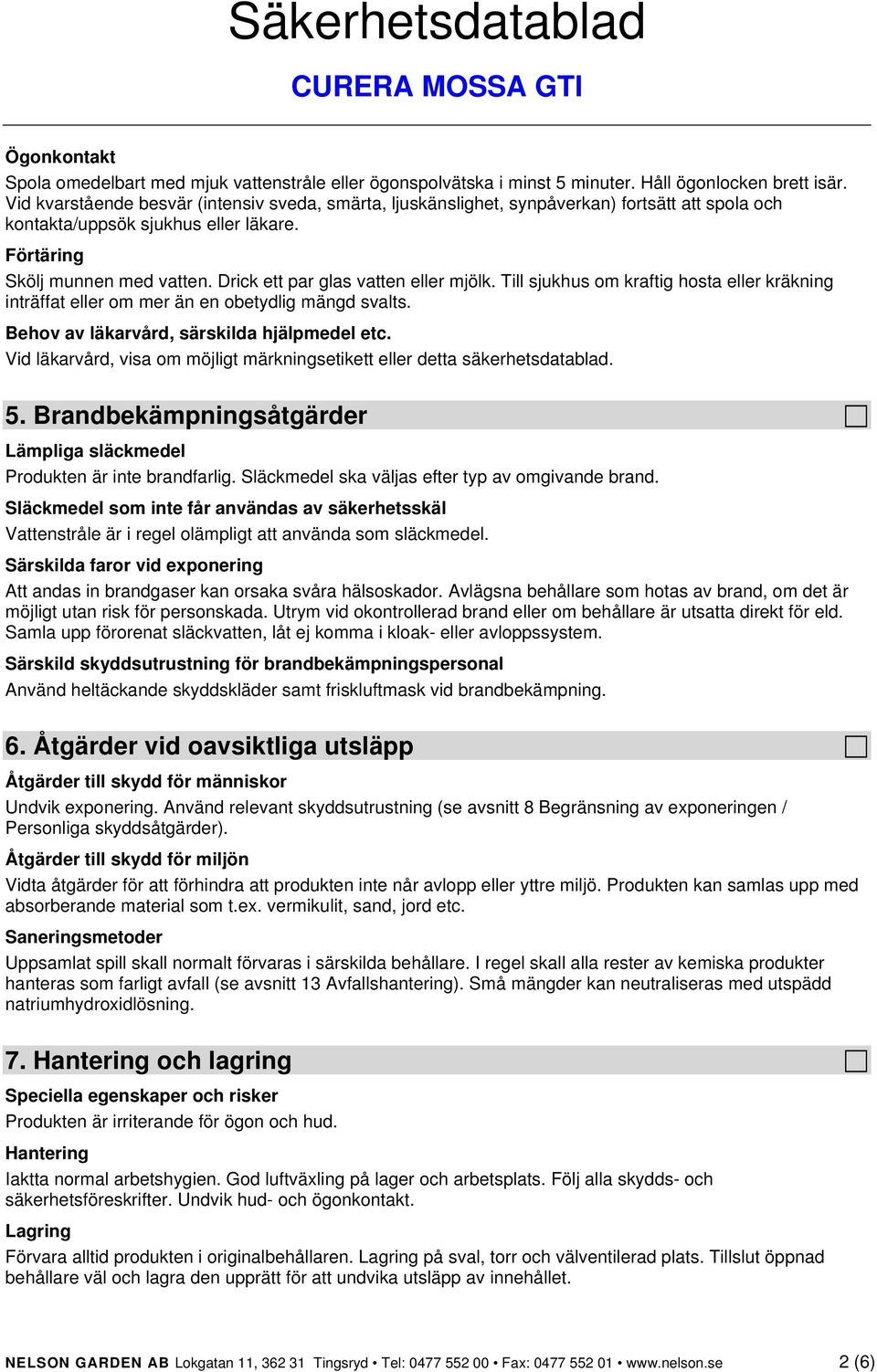 Drick ett par glas vatten eller mjölk. Till sjukhus om kraftig hosta eller kräkning inträffat eller om mer än en obetydlig mängd svalts. Behov av läkarvård, särskilda hjälpmedel etc.