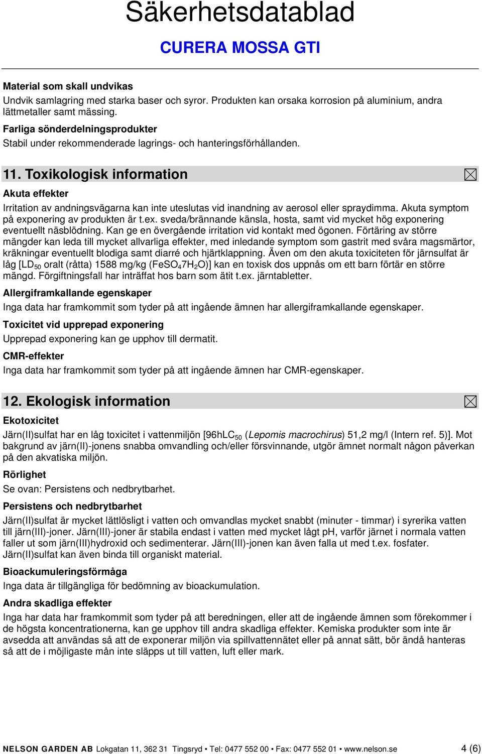Toxikologisk information Akuta effekter Irritation av andningsvägarna kan inte uteslutas vid inandning av aerosol eller spraydimma. Akuta symptom på exp