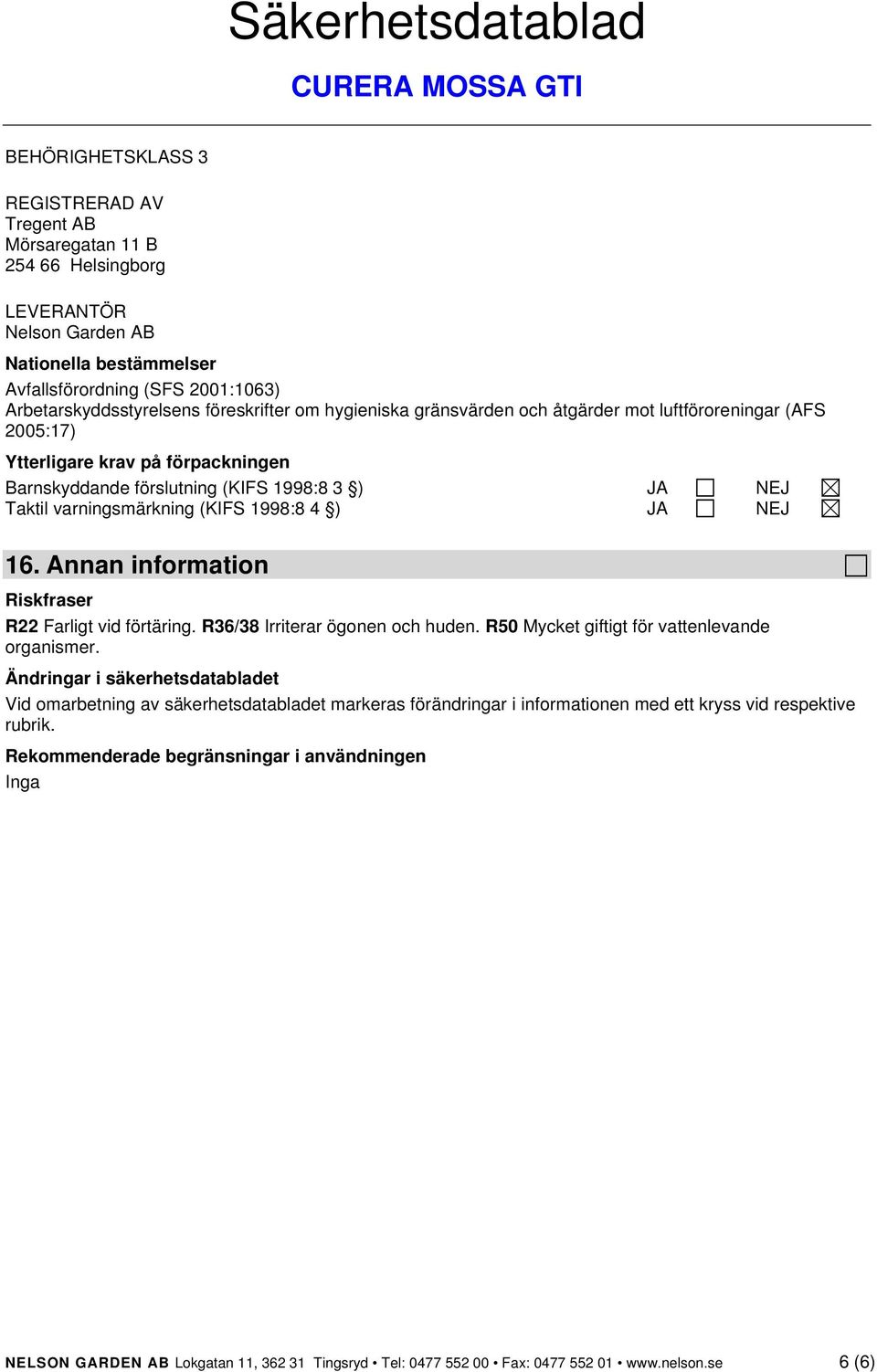 (KIFS 1998:8 4 ) JA NEJ 16. Annan information Riskfraser R22 Farligt vid förtäring. R36/38 Irriterar ögonen och huden. R50 Mycket giftigt för vattenlevande organismer.