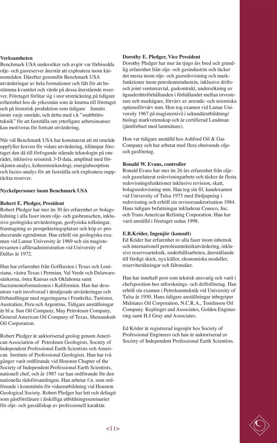 Företaget förlitar sig i stor utsträckning på tidigare erfarenhet hos de yrkesmän som är knutna till företaget och på historisk produktion som tidigare funnits inom varje område, och detta med s.