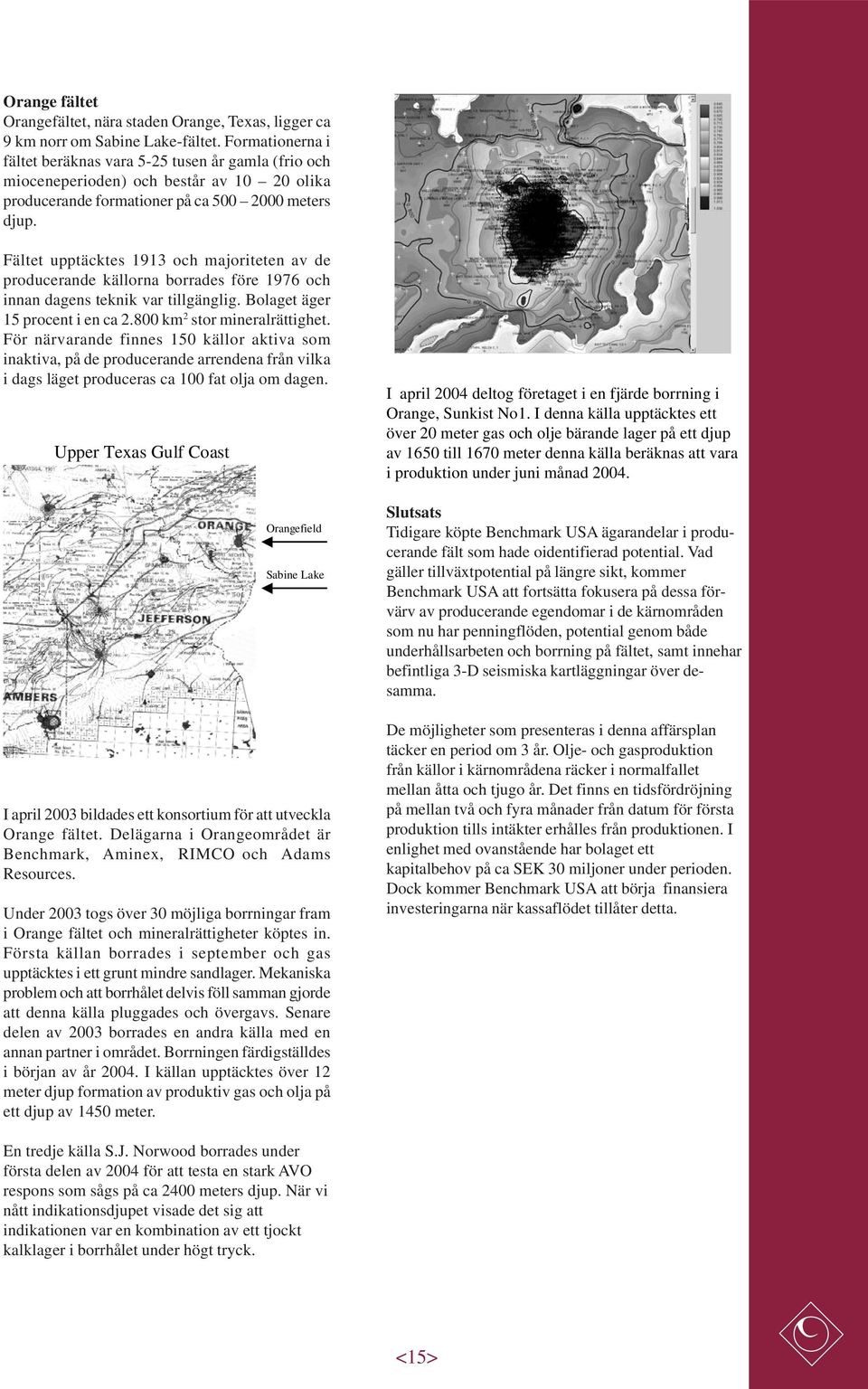 Fältet upptäcktes 1913 och majoriteten av de producerande källorna borrades före 1976 och innan dagens teknik var tillgänglig. Bolaget äger 15 procent i en ca 2.800 km 2 stor mineralrättighet.