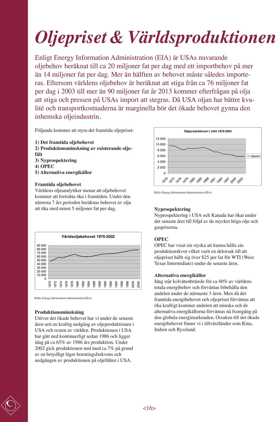 Eftersom världens oljebehov är beräknat att stiga från ca 76 miljoner fat per dag i 2003 till mer än 90 miljoner fat år 2013 kommer efterfrågan på olja att stiga och pressen på USAs import att
