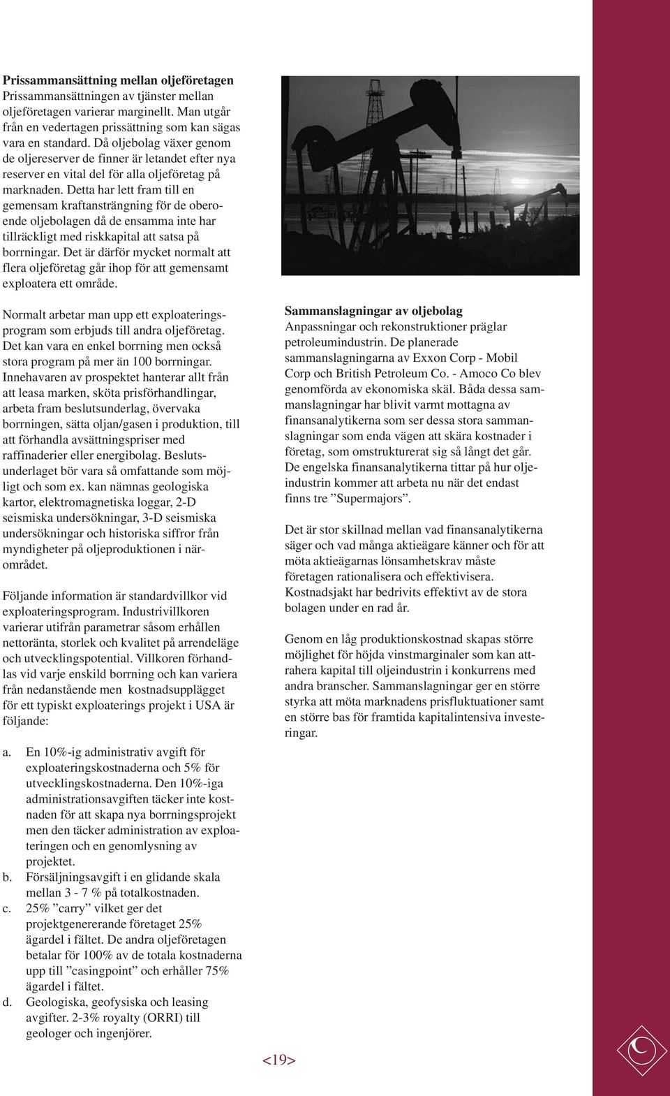 Detta har lett fram till en gemensam kraftansträngning för de oberoende oljebolagen då de ensamma inte har tillräckligt med riskkapital att satsa på borrningar.