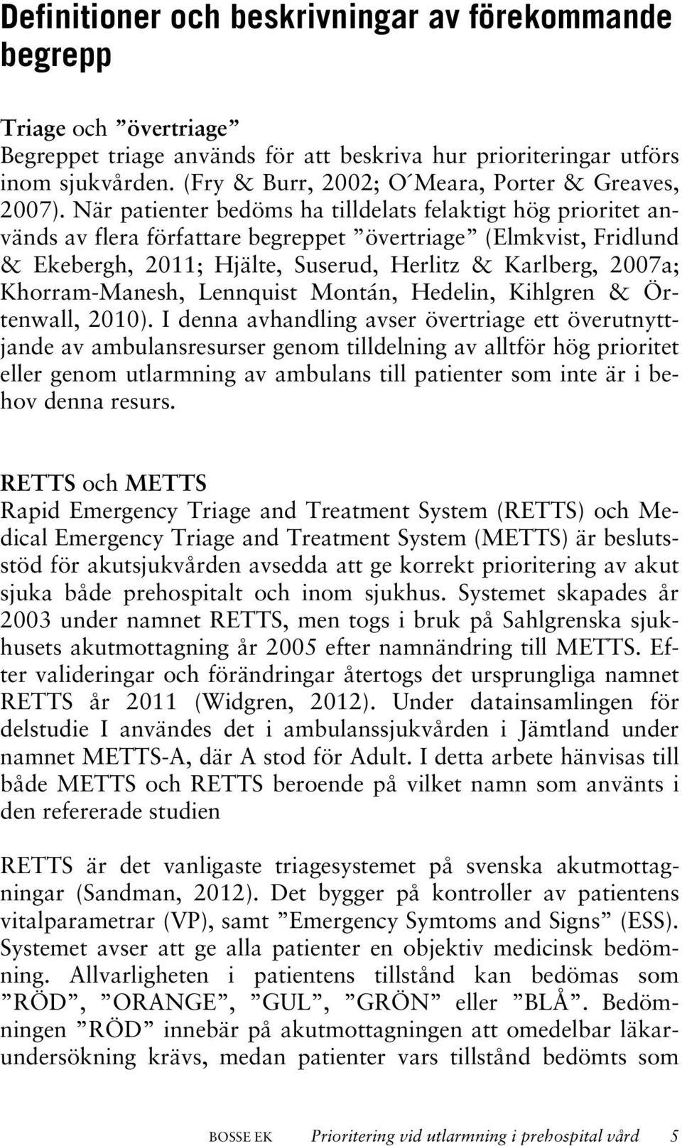 När patienter bedöms ha tilldelats felaktigt hög prioritet används av flera författare begreppet övertriage (Elmkvist, Fridlund & Ekebergh, 2011; Hjälte, Suserud, Herlitz & Karlberg, 2007a;