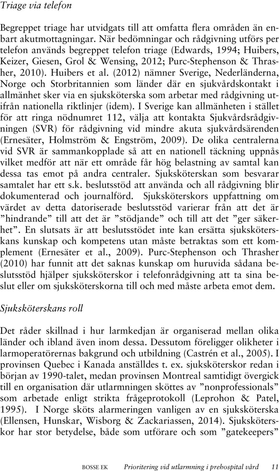 (2012) nämner Sverige, Nederländerna, Norge och Storbritannien som länder där en sjukvårdskontakt i allmänhet sker via en sjuksköterska som arbetar med rådgivning utifrån nationella riktlinjer (idem).