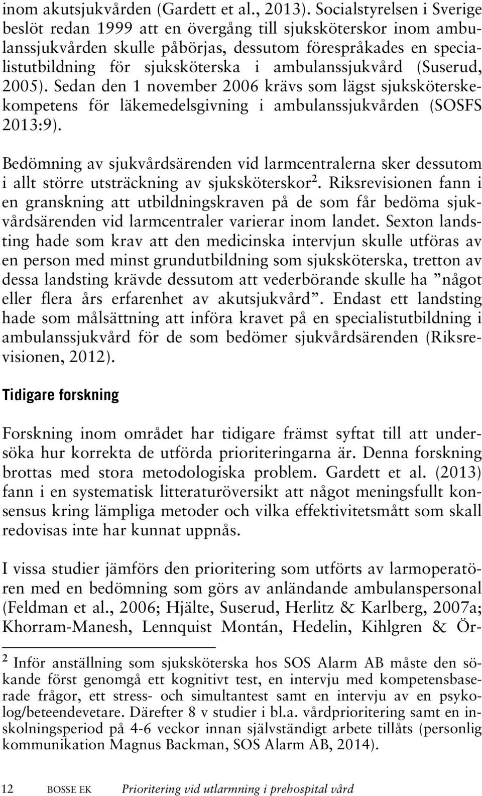 ambulanssjukvård (Suserud, 2005). Sedan den 1 november 2006 krävs som lägst sjuksköterskekompetens för läkemedelsgivning i ambulanssjukvården (SOSFS 2013:9).