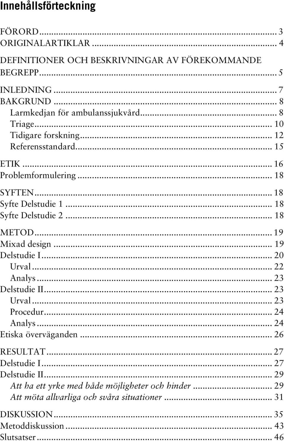 .. 19 Mixad design... 19 Delstudie I... 20 Urval... 22 Analys... 23 Delstudie II... 23 Urval... 23 Procedur... 24 Analys... 24 Etiska överväganden... 26 RESULTAT.