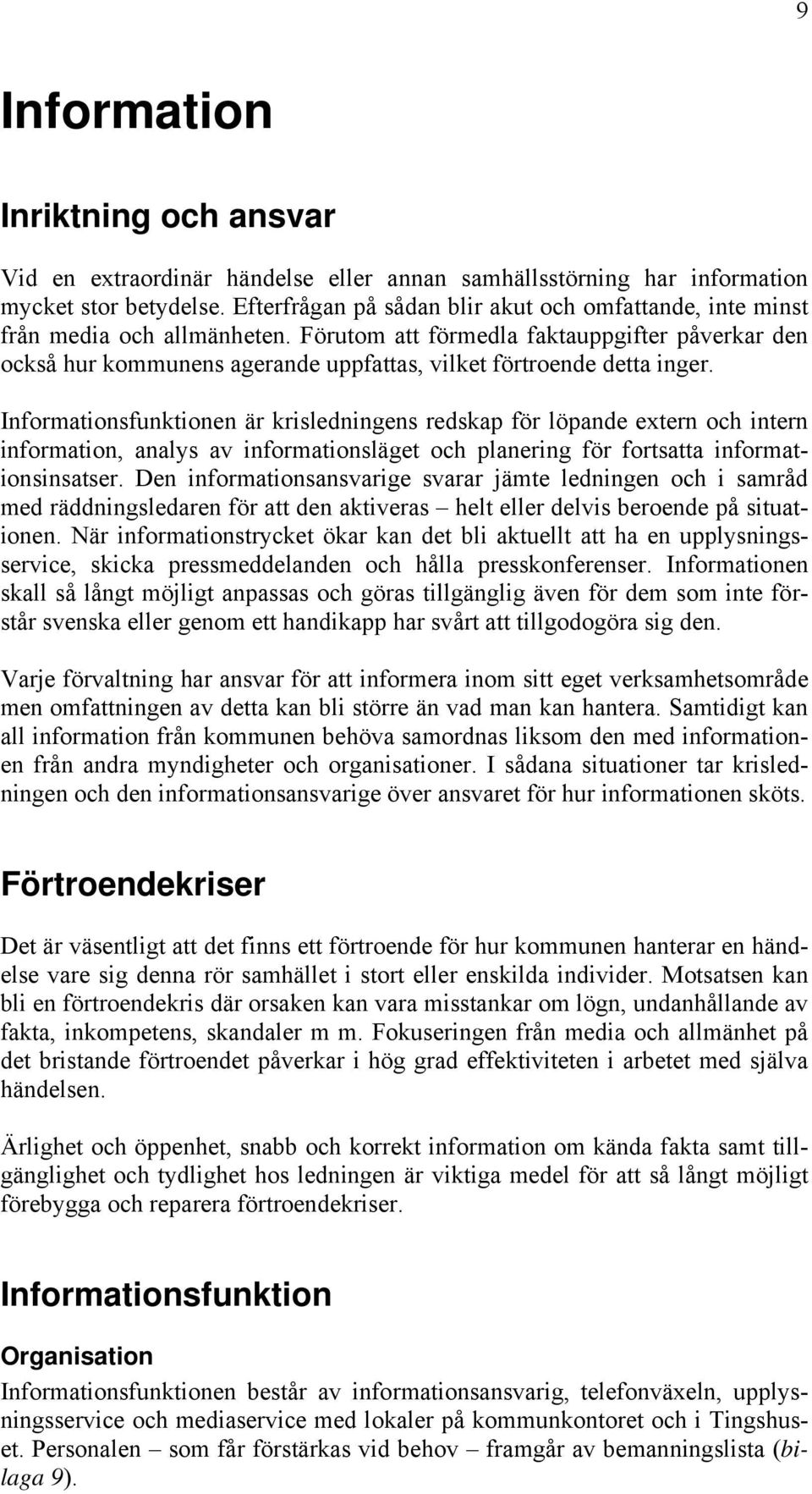 Förutom att förmedla faktauppgifter påverkar den också hur kommunens agerande uppfattas, vilket förtroende detta inger.