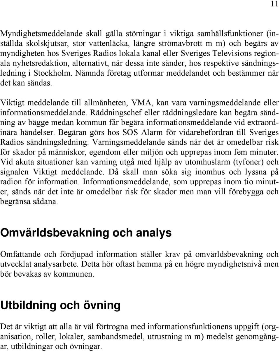Nämnda företag utformar meddelandet och bestämmer när det kan sändas. Viktigt meddelande till allmänheten, VMA, kan vara varningsmeddelande eller informationsmeddelande.