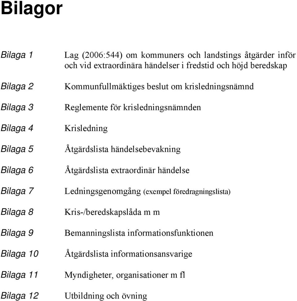 för krisledningsnämnden Krisledning Åtgärdslista händelsebevakning Åtgärdslista extraordinär händelse Ledningsgenomgång (exempel föredragningslista)
