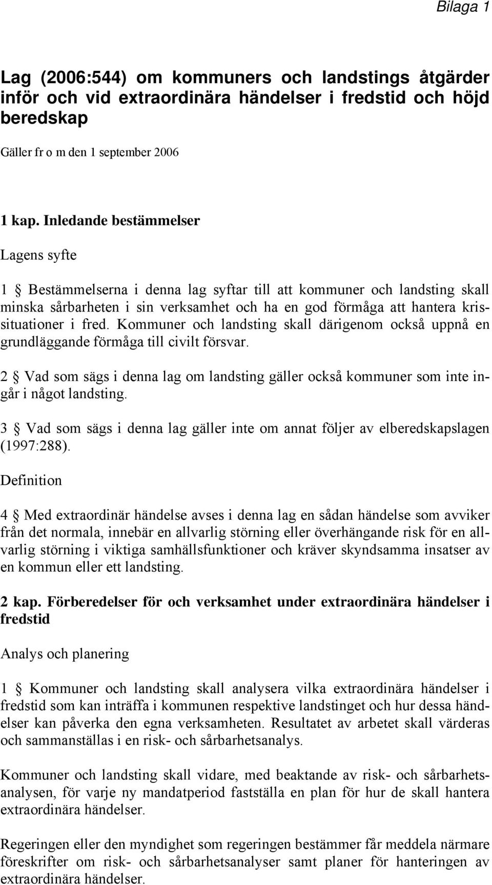 fred. Kommuner och landsting skall därigenom också uppnå en grundläggande förmåga till civilt försvar. 2 Vad som sägs i denna lag om landsting gäller också kommuner som inte ingår i något landsting.
