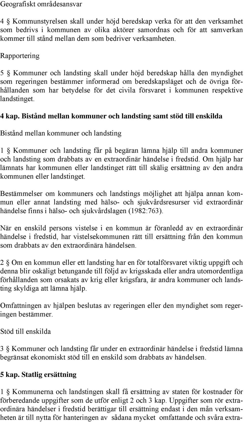 Rapportering 5 Kommuner och landsting skall under höjd beredskap hålla den myndighet som regeringen bestämmer informerad om beredskapsläget och de övriga förhållanden som har betydelse för det civila