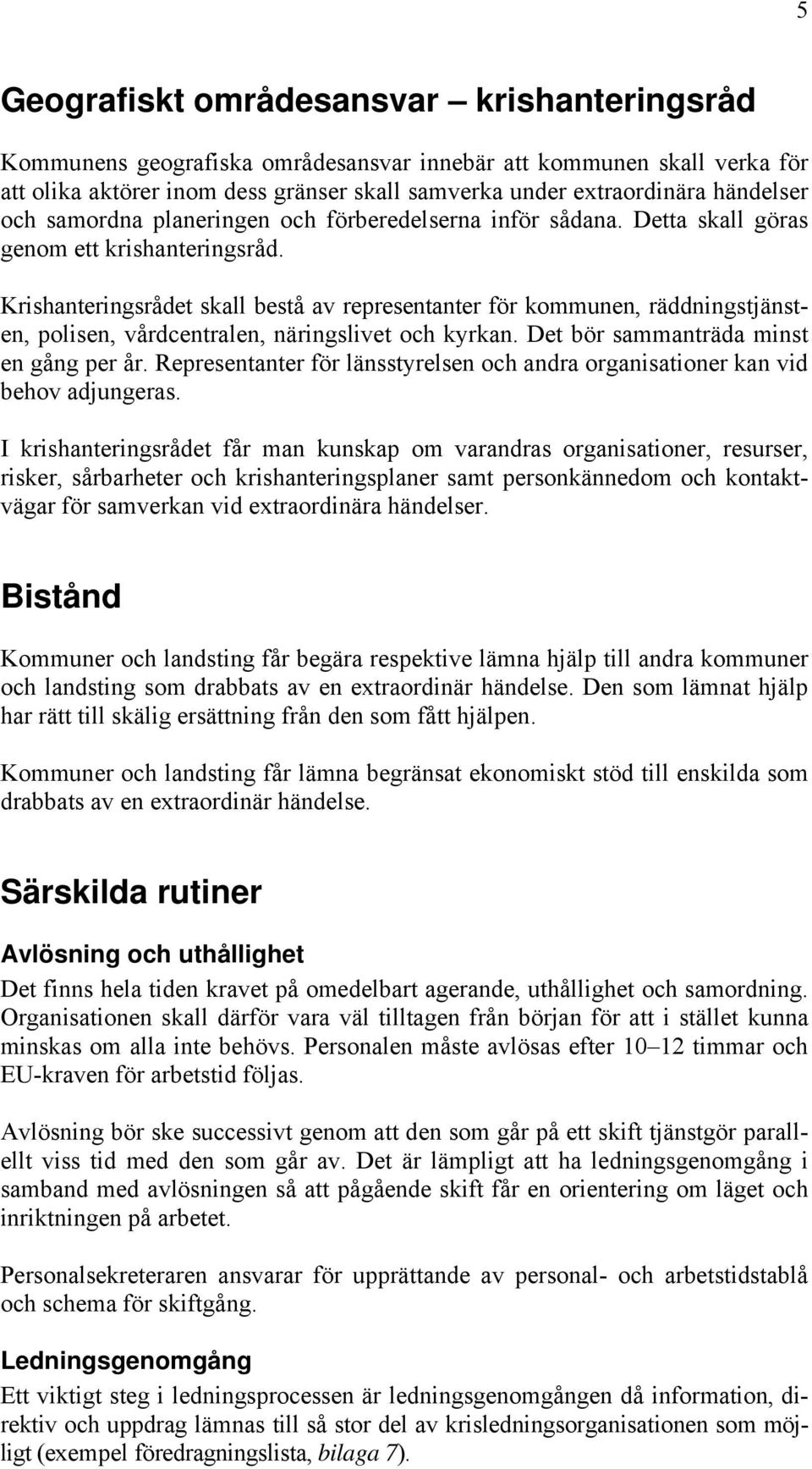 Krishanteringsrådet skall bestå av representanter för kommunen, räddningstjänsten, polisen, vårdcentralen, näringslivet och kyrkan. Det bör sammanträda minst en gång per år.
