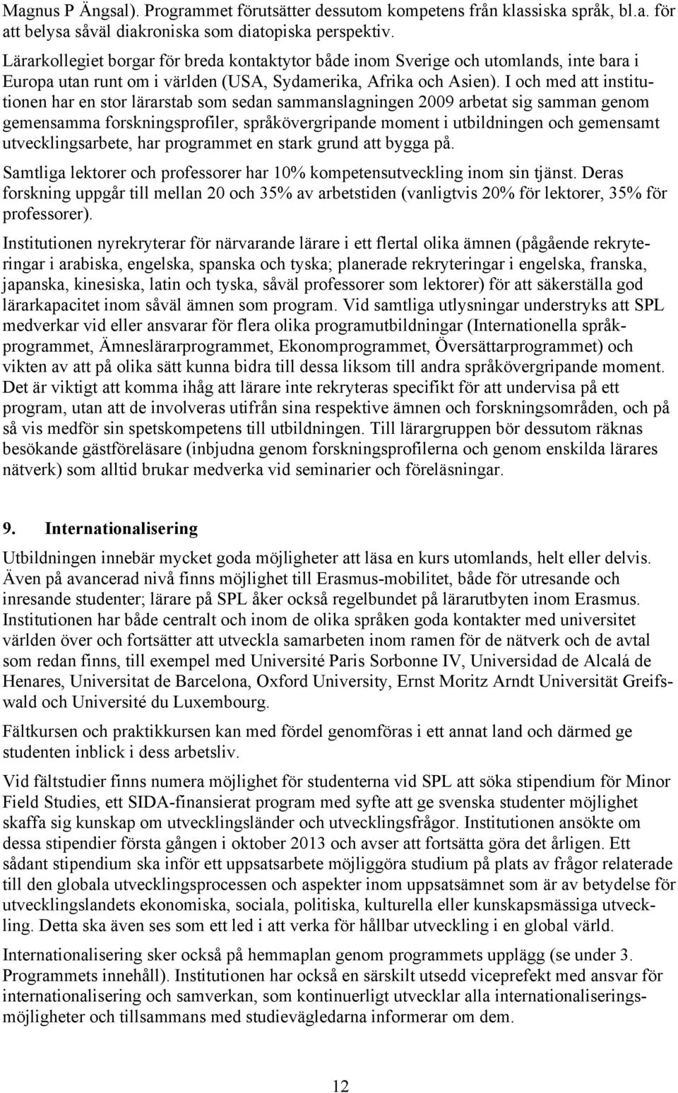 I och med att institutionen har en stor lärarstab som sedan sammanslagningen 2009 arbetat sig samman genom gemensamma forskningsprofiler, språkövergripande moment i utbildningen och gemensamt