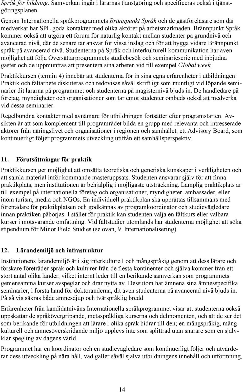Brännpunkt Språk kommer också att utgöra ett forum för naturlig kontakt mellan studenter på grundnivå och avancerad nivå, där de senare tar ansvar för vissa inslag och för att bygga vidare Brännpunkt