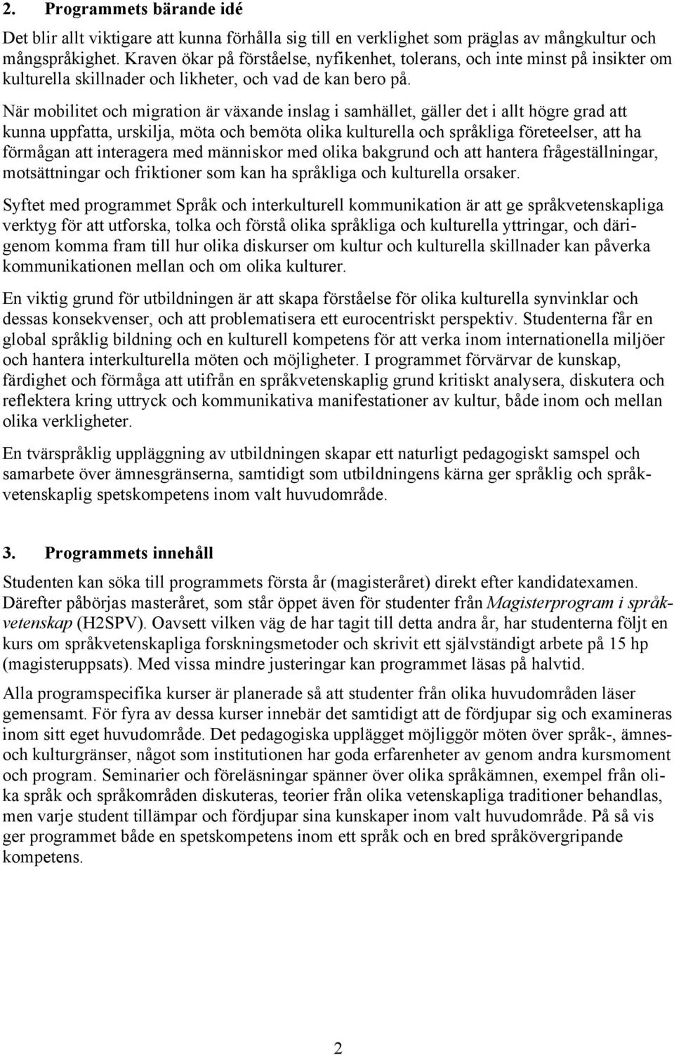När mobilitet och migration är växande inslag i samhället, gäller det i allt högre grad att kunna uppfatta, urskilja, möta och bemöta olika kulturella och språkliga företeelser, att ha förmågan att