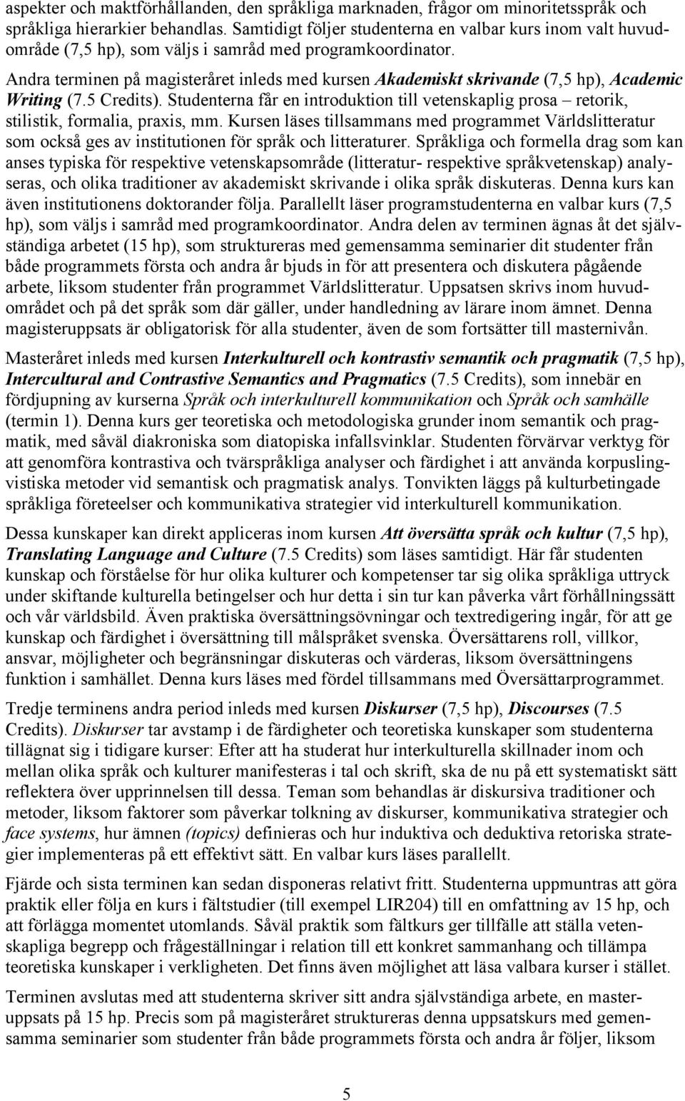 Andra terminen på magisteråret inleds med kursen Akademiskt skrivande (7,5 hp), Academic Writing (7.5 Credits).