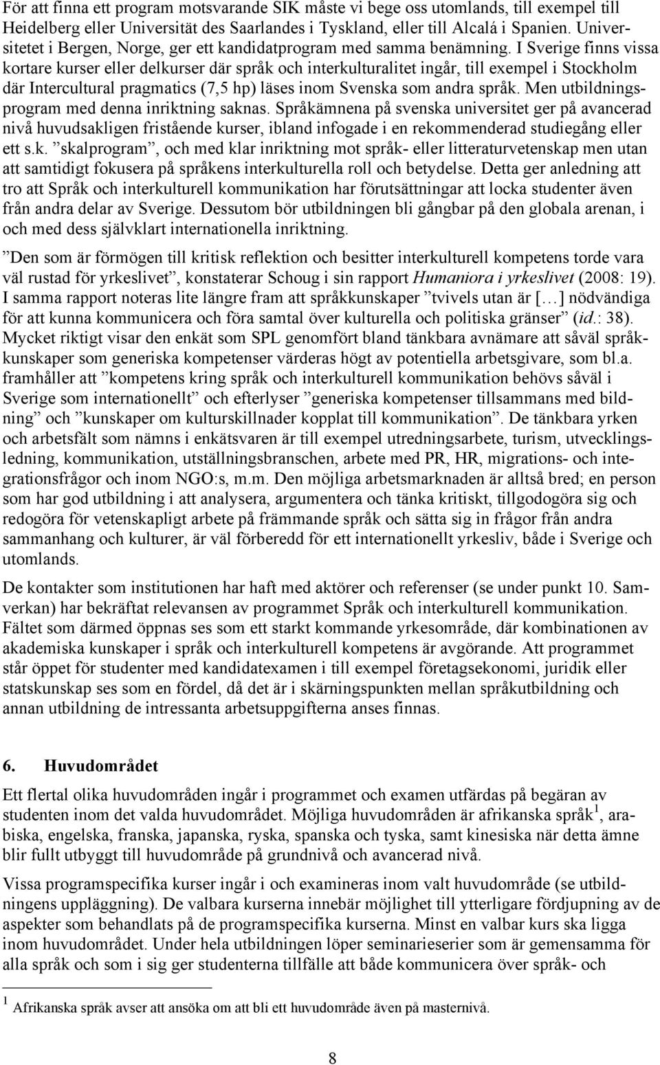 I Sverige finns vissa kortare kurser eller delkurser där språk och interkulturalitet ingår, till exempel i Stockholm där Intercultural pragmatics (7,5 hp) läses inom Svenska som andra språk.