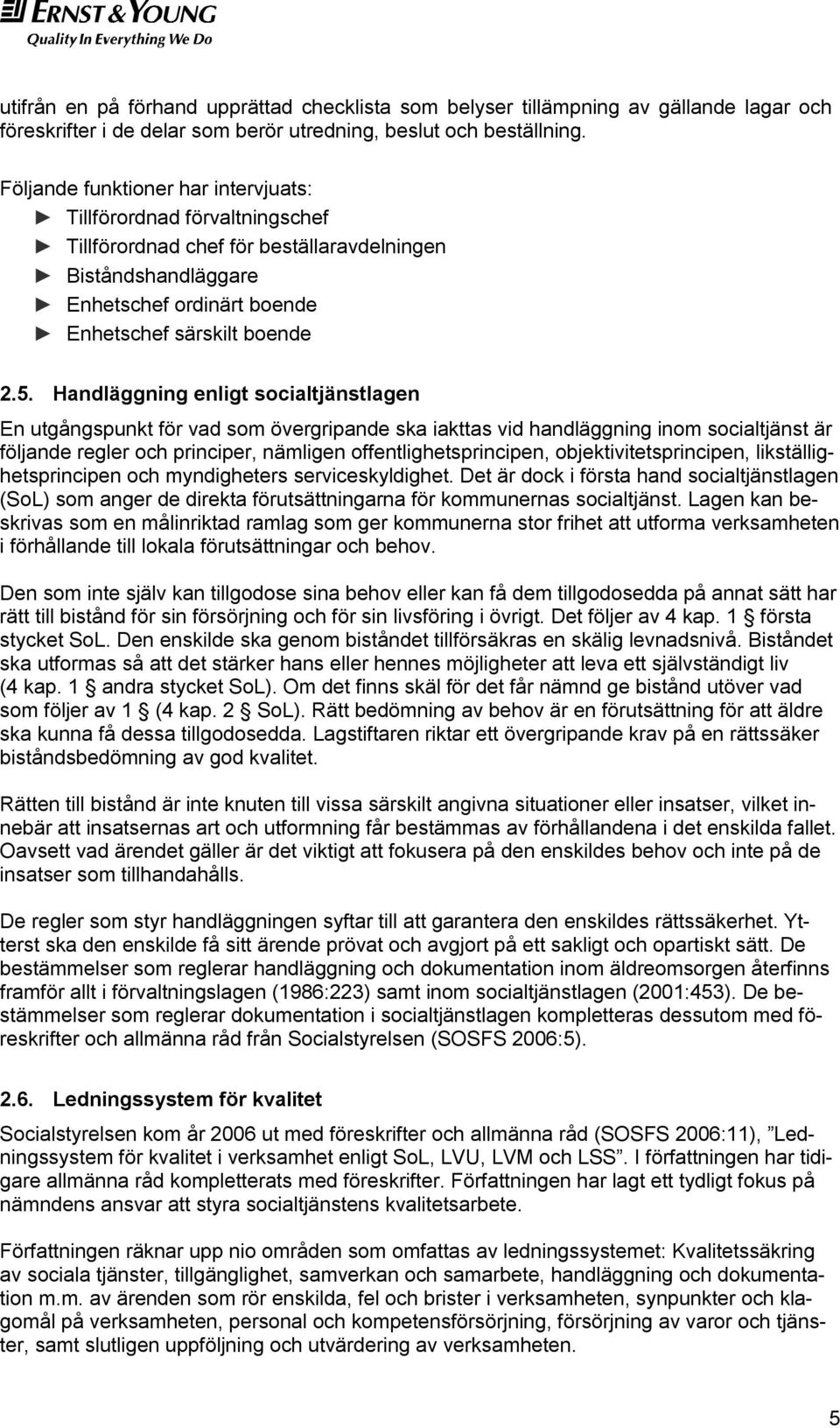 Handläggning enligt socialtjänstlagen En utgångspunkt för vad som övergripande ska iakttas vid handläggning inom socialtjänst är följande regler och principer, nämligen offentlighetsprincipen,