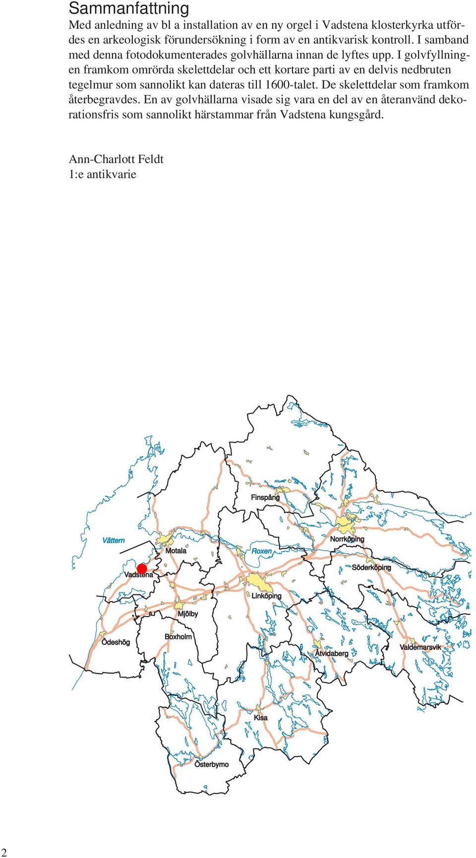 I golvfyllningen framkom omrörda skelettdelar och ett kortare parti av en delvis nedbruten tegelmur som sannolikt kan dateras till 1600-talet.