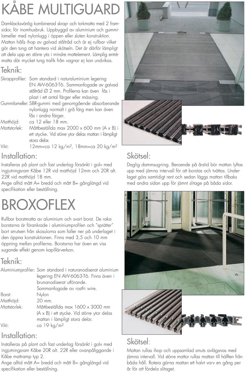 Lämplig entrématta där mycket tung trafik från vagnar ej kan undvikas. Teknik: Skrapprofiler: Som standard i naturaluminium legering EN AW-6063-T6. Sammanfogade av galvad ståltråd Ø 2 mm.